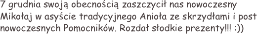 7 grudnia swoją obecnością zaszczycił nas nowoczesny Mikołaj w asyście tradycyjnego Anioła ze skrzydłami i post nowoczesnych Pomocników. Rozdał słodkie prezenty!!! :))